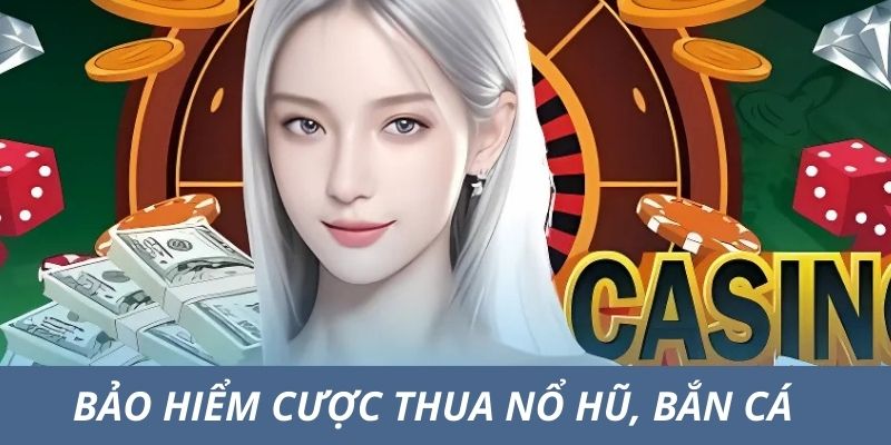 Bảo hiểm cược thua khi nổ hũ, bắn cá